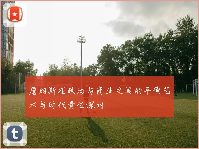 詹姆斯在政治与商业之间的平衡艺术与时代责任探讨