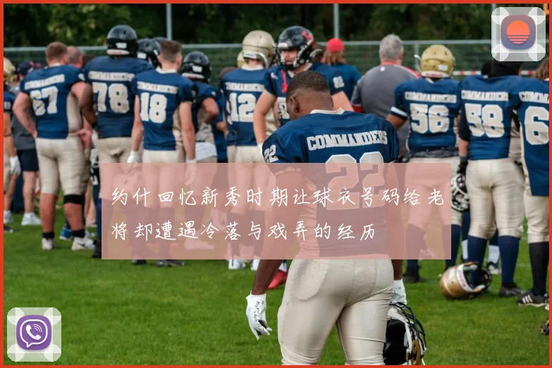 约什回忆新秀时期让球衣号码给老将却遭遇冷落与戏弄的经历