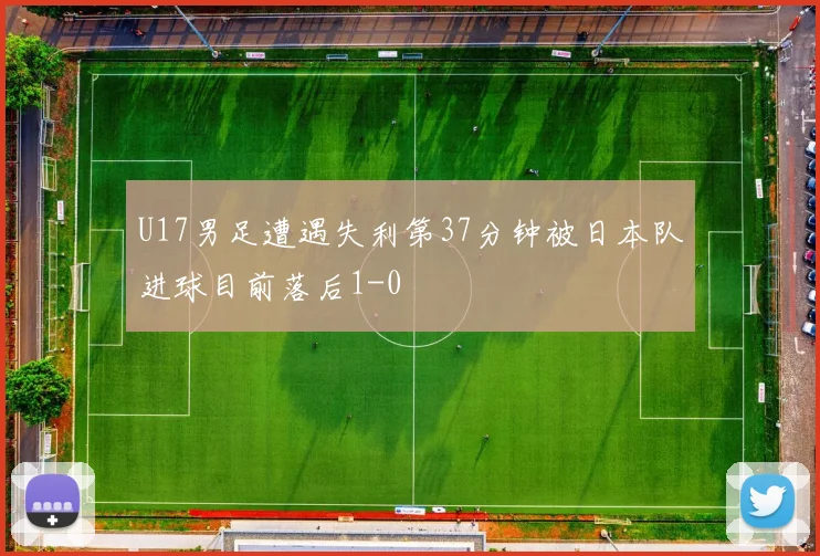 U17男足遭遇失利第37分钟被日本队进球目前落后1-0