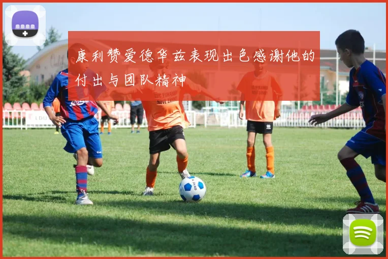 康利赞爱德华兹表现出色感谢他的付出与团队精神